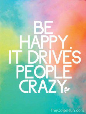 Be Happy. It Drives People Crazy!