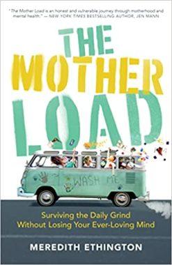 The Mother Load: Surviving the Daily Grind Without Losing Your Ever-Loving Mind by Meredith Ethington