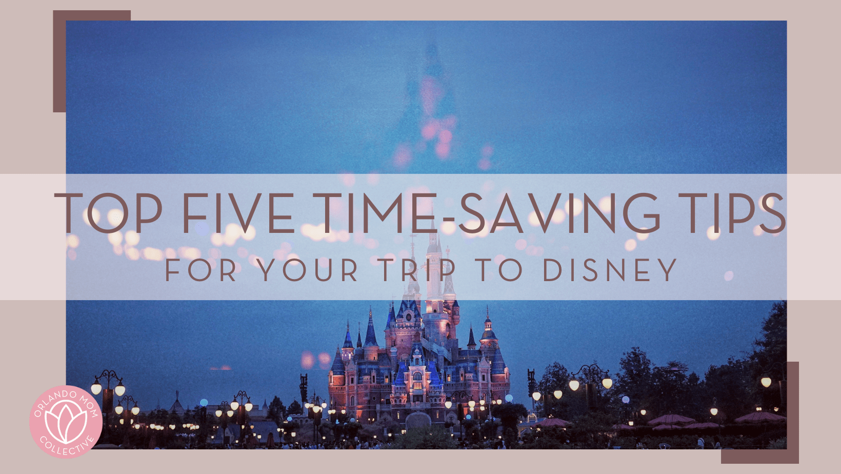 pan xiaozhen via unsplash image of cinderella castle lit up in purple, blues and pinks with dark blue sky and words 'top five time-saving tips for your trip to disney' in text in front of image
